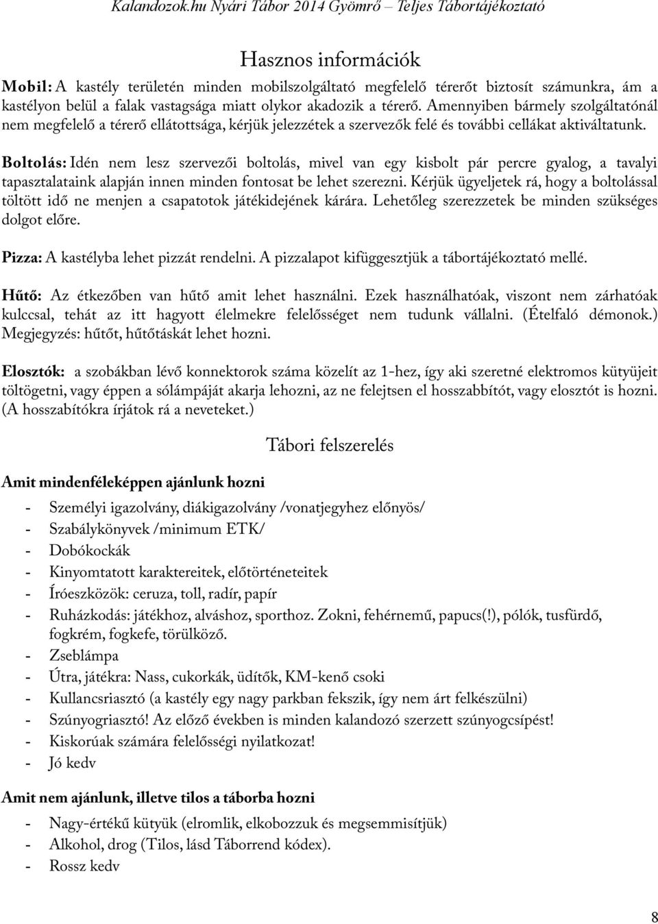 Boltolás: Idén nem lesz szervezői boltolás, mivel van egy kisbolt pár percre gyalog, a tavalyi tapasztalataink alapján innen minden fontosat be lehet szerezni.