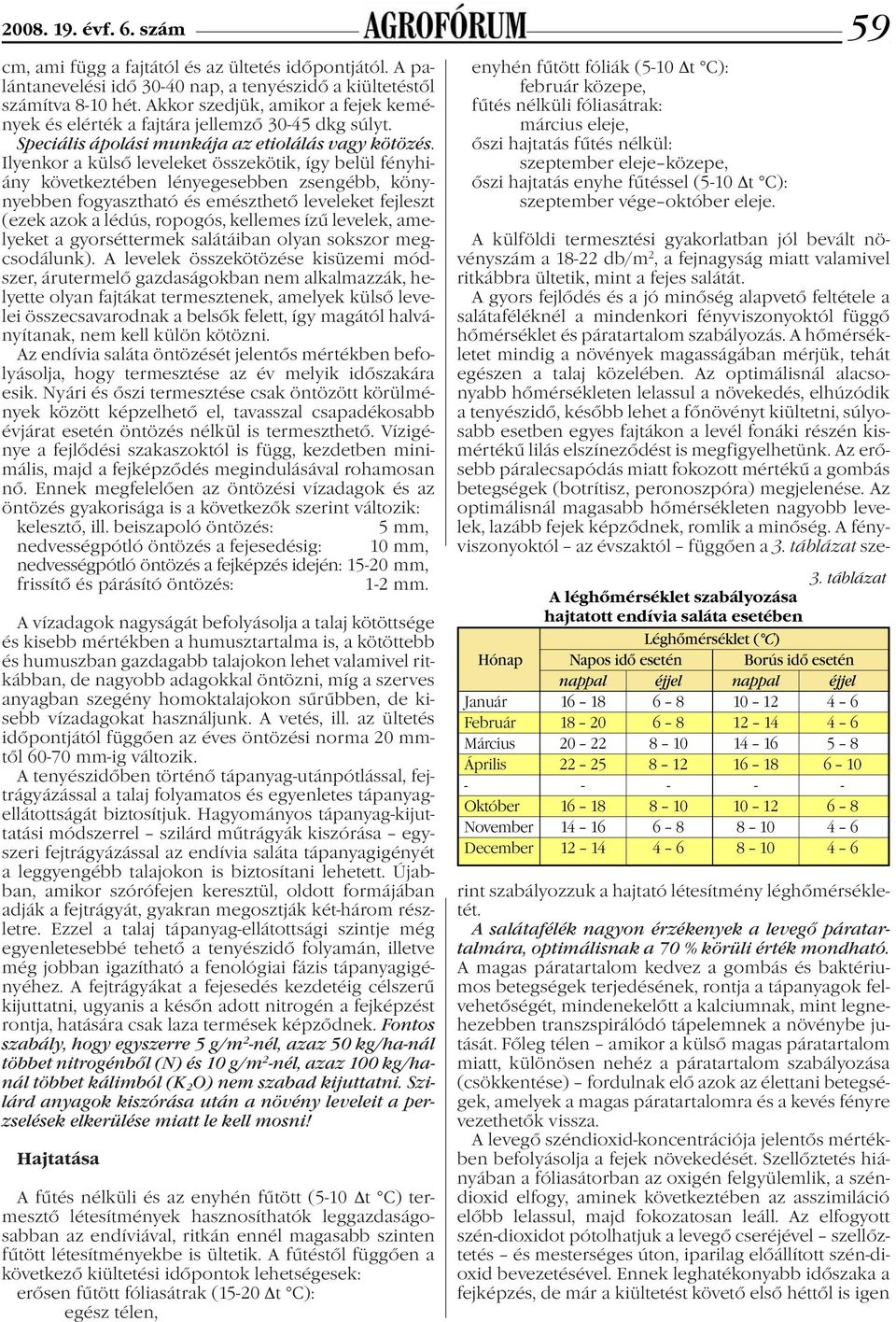 Ilyenkor a külső leveleket összekötik, így belül fényhiány következtében lényegesebben zsengébb, könynyebben fogyasztható és emészthető leveleket fejleszt (ezek azok a lédús, ropogós, kellemes ízű