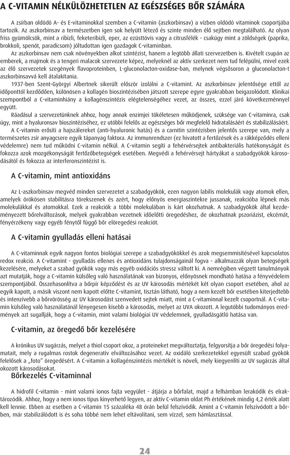 Az olyan friss gyümölcsök, mint a ribizli, feketeribizli, eper, az ezüsttövis vagy a citrusfélék - csakúgy mint a zöldségek (paprika, brokkoli, spenót, paradicsom) jóltudottan igen gazdagok