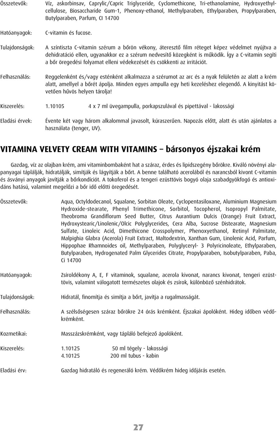 A színtiszta C-vitamin szérum a bôrön vékony, áteresztô film réteget képez védelmet nyújtva a dehidratáció ellen, ugyanakkor ez a szérum nedvesítô közegként is mûködik.