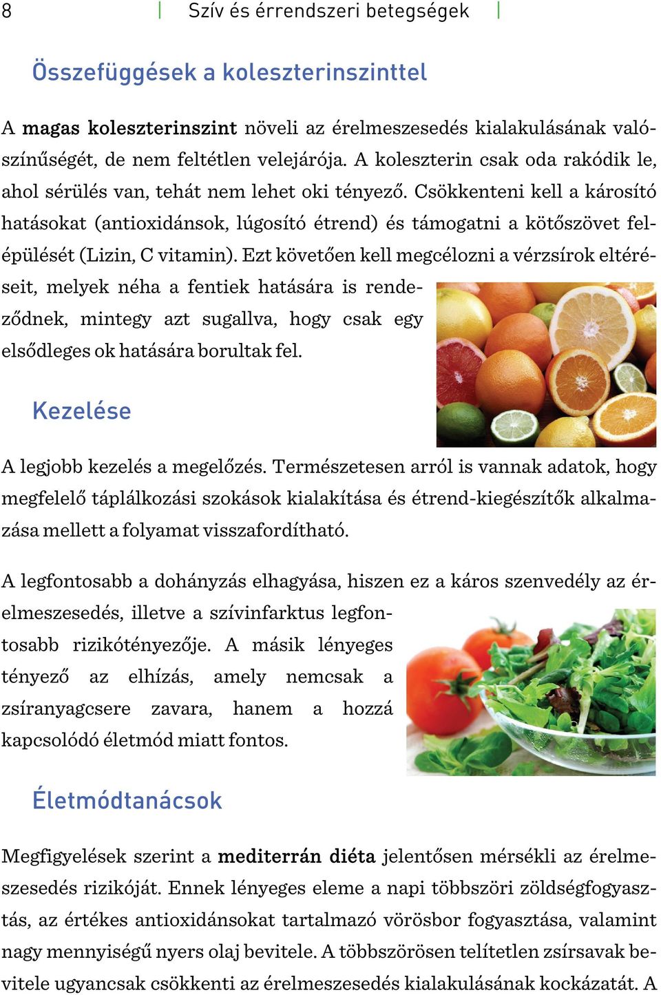 Csökkenteni kell a károsító hatásokat (antioxidánsok, lúgosító étrend) és támogatni a kötőszövet felépülését (Lizin, C vitamin).