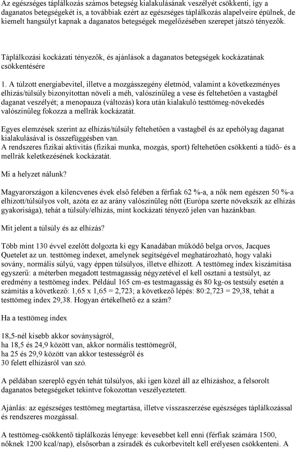 A túlzott energiabevitel, illetve a mozgásszegény életmód, valamint a következményes elhízás/túlsúly bizonyítottan növeli a méh, valószínűleg a vese és feltehetően a vastagbél daganat veszélyét; a