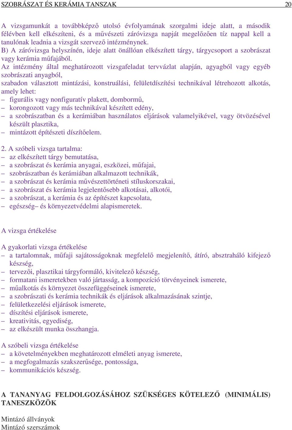 Az intézmény által meghatározott vizsgafeladat tervvázlat alapján, agyagból vagy egyéb szobrászati anyagból, szabadon választott mintázási, konstruálási, felületdíszítési technikával létrehozott