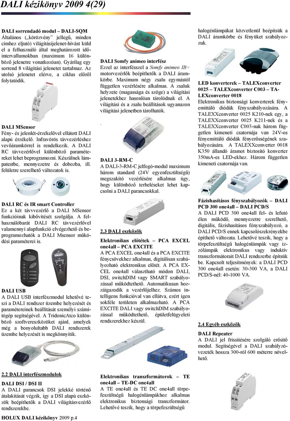 DALI MSensor Fény- és jelenlét-érzékelővel ellátott DALI alapú érzékelő. Infravörös távvezérléshez vevőáramkörrel is rendelkezik. A DALI RC távvezérlővel különböző paramétereket lehet beprogramozni.