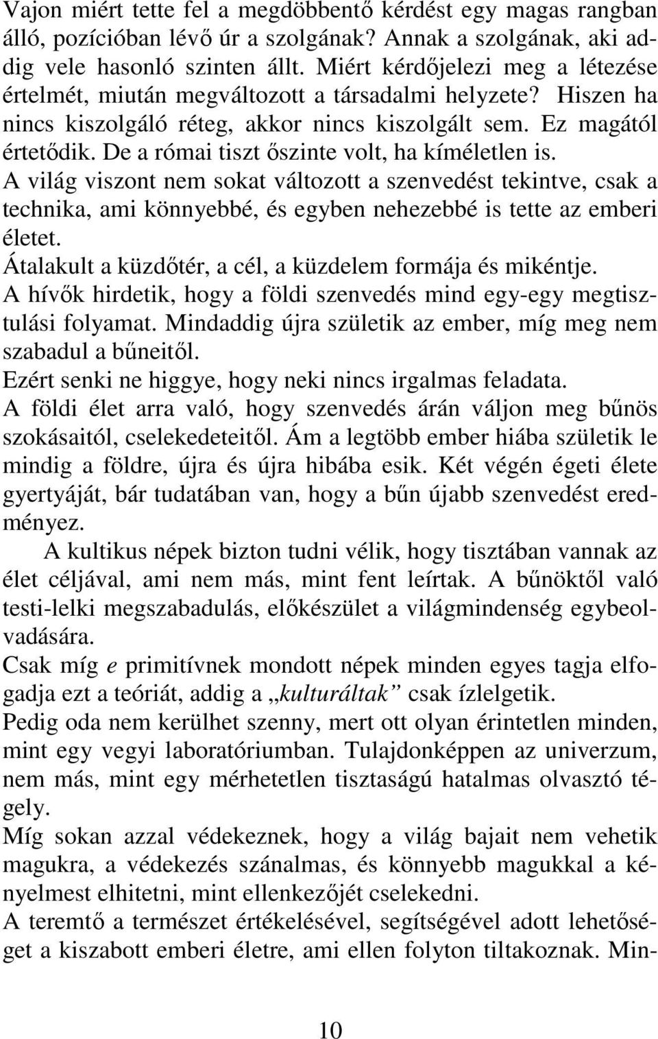 De a római tiszt őszinte volt, ha kíméletlen is. A világ viszont nem sokat változott a szenvedést tekintve, csak a technika, ami könnyebbé, és egyben nehezebbé is tette az emberi életet.