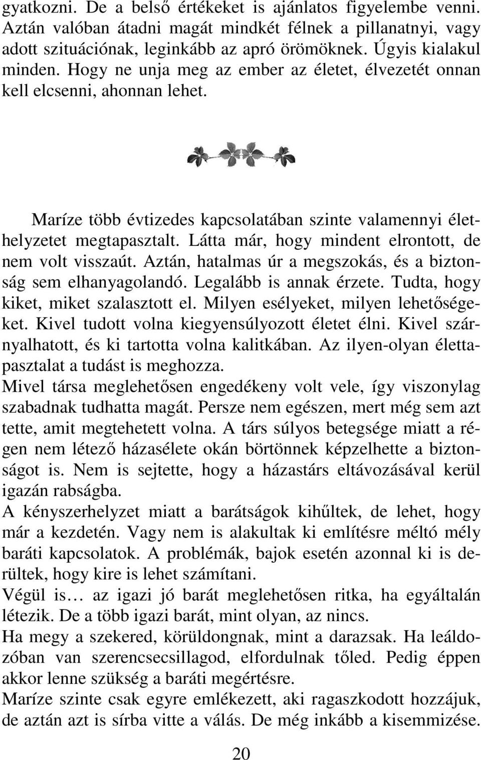 Látta már, hogy mindent elrontott, de nem volt visszaút. Aztán, hatalmas úr a megszokás, és a biztonság sem elhanyagolandó. Legalább is annak érzete. Tudta, hogy kiket, miket szalasztott el.