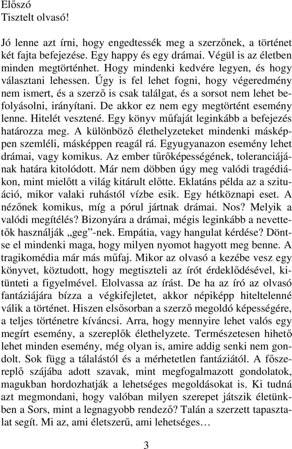 De akkor ez nem egy megtörtént esemény lenne. Hitelét vesztené. Egy könyv műfaját leginkább a befejezés határozza meg. A különböző élethelyzeteket mindenki másképpen szemléli, másképpen reagál rá.