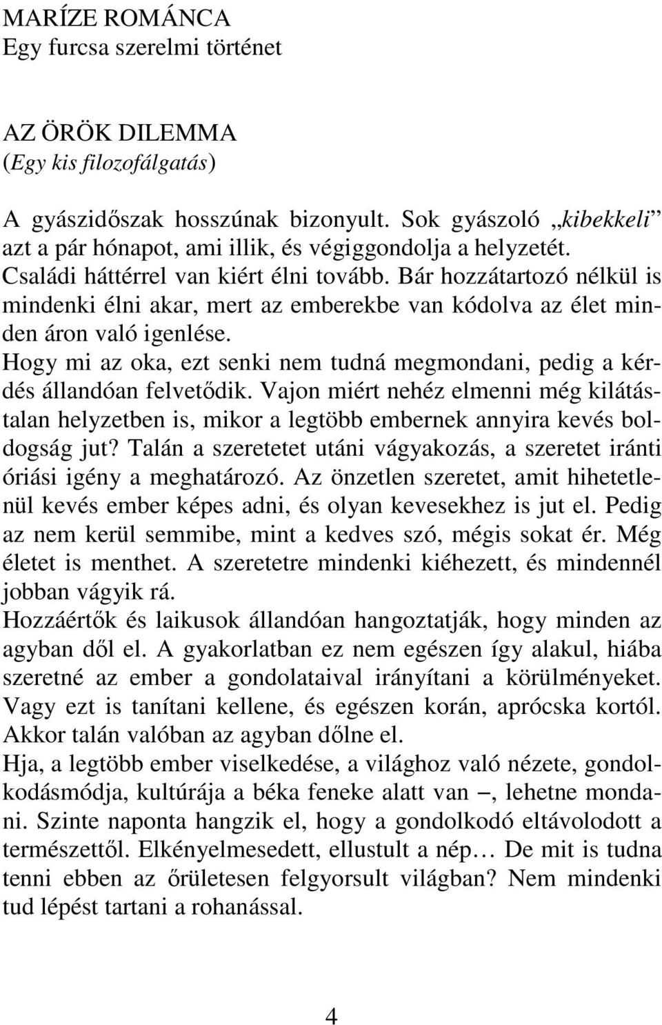 Bár hozzátartozó nélkül is mindenki élni akar, mert az emberekbe van kódolva az élet minden áron való igenlése. Hogy mi az oka, ezt senki nem tudná megmondani, pedig a kérdés állandóan felvetődik.