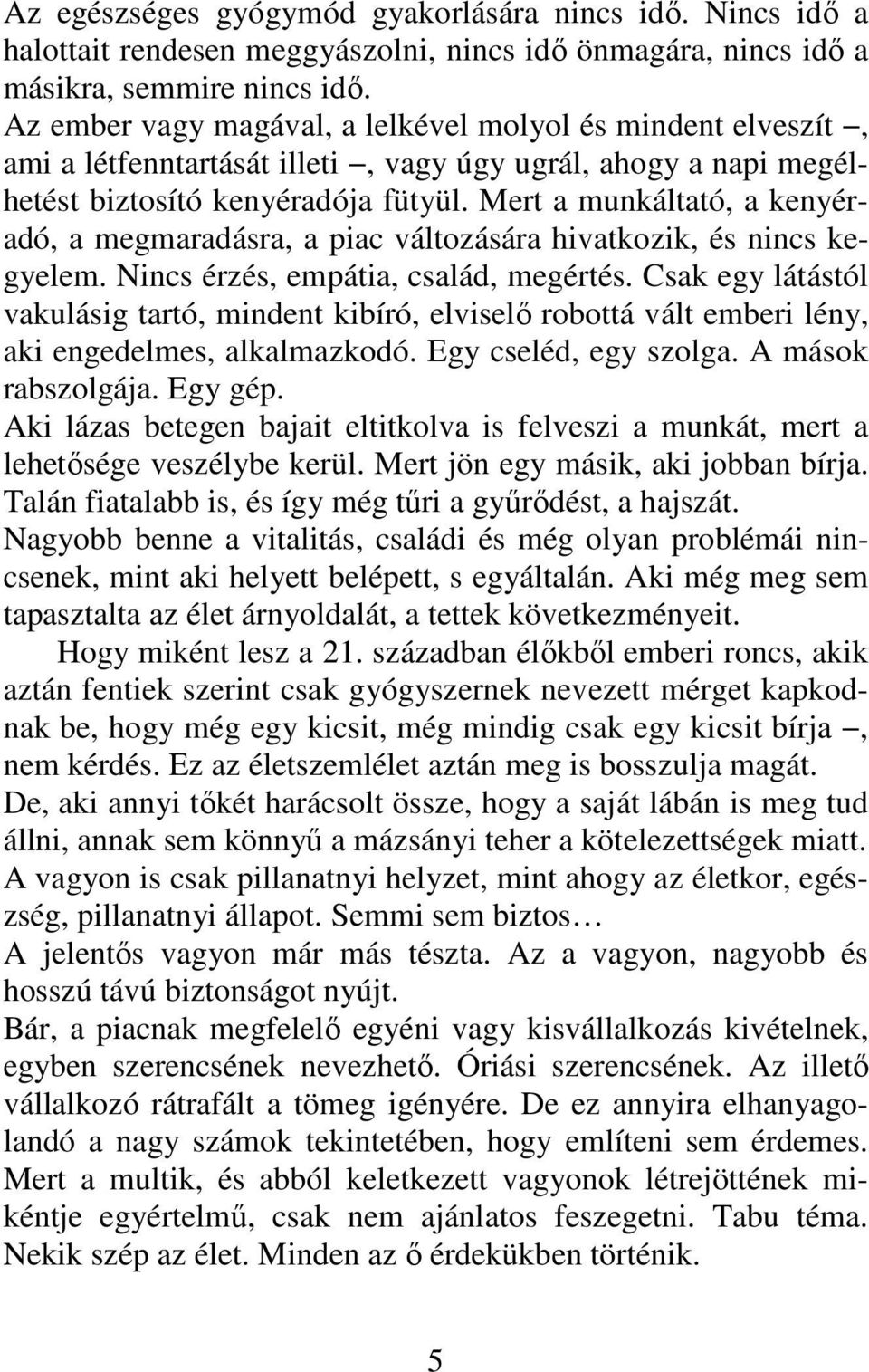 Mert a munkáltató, a kenyéradó, a megmaradásra, a piac változására hivatkozik, és nincs kegyelem. Nincs érzés, empátia, család, megértés.