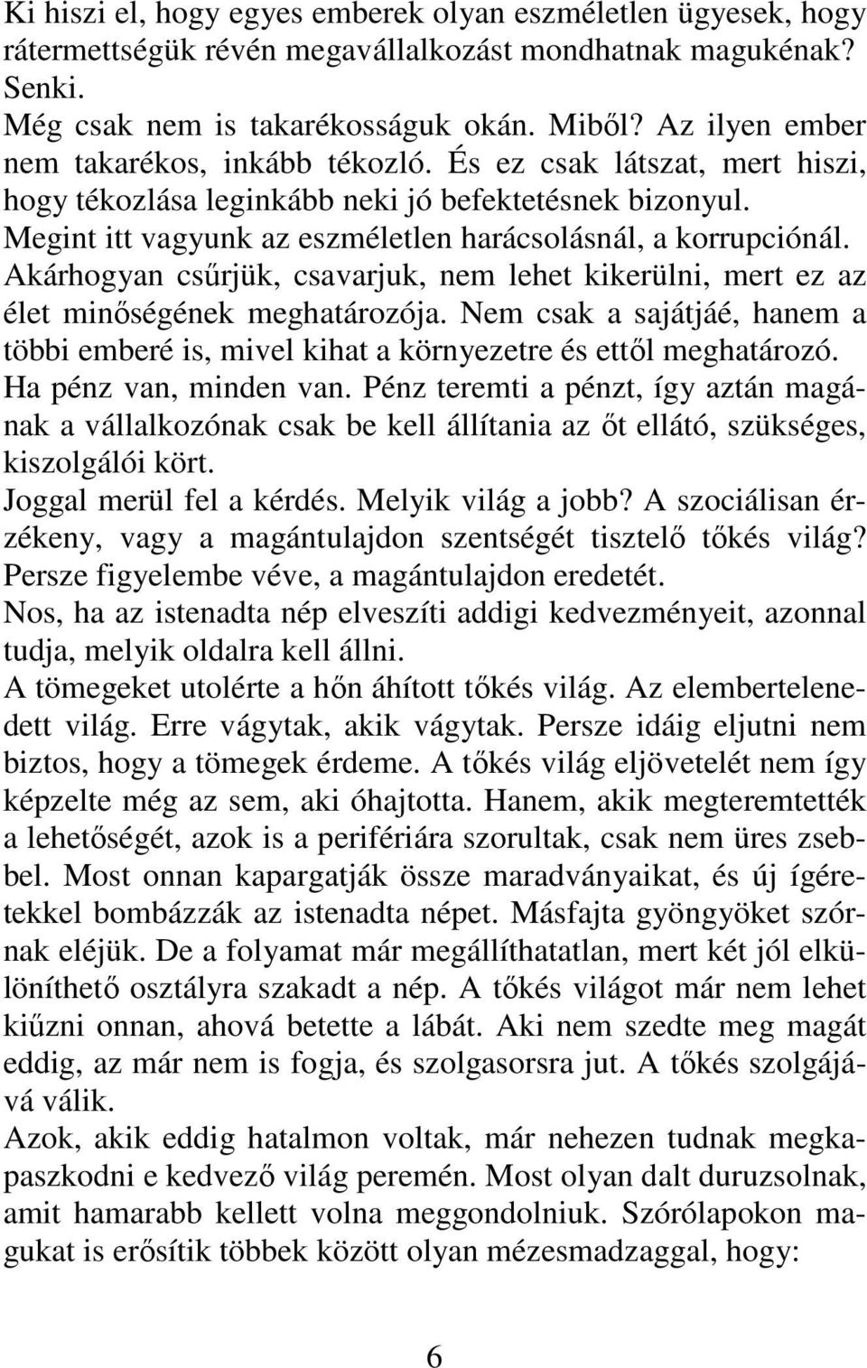 Akárhogyan csűrjük, csavarjuk, nem lehet kikerülni, mert ez az élet minőségének meghatározója. Nem csak a sajátjáé, hanem a többi emberé is, mivel kihat a környezetre és ettől meghatározó.