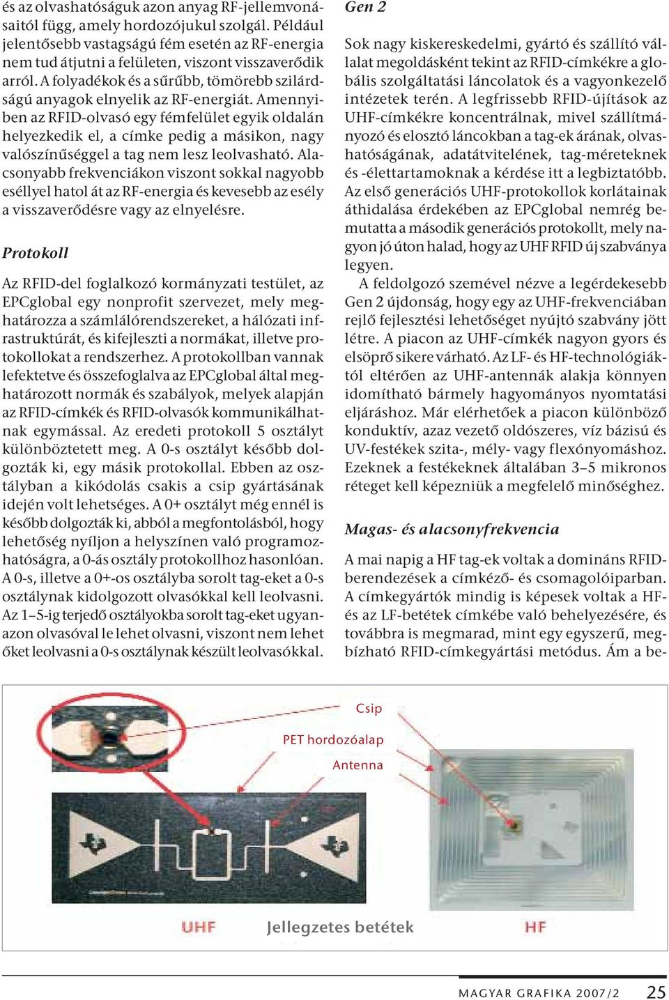 Amennyiben az RFID-olvasó egy fémfelület egyik oldalán helyezkedik el, a címke pedig a másikon, nagy valószínűséggel a tag nem lesz leolvasható.