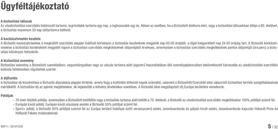 A kockázatviselés kezdete A Biztosító kockázatviselése a megkötött szerződés alapján kiállított kötvényen a biztosítás kezdetének megjelölt nap 00.00 órájától, a díjjal kiegyenlített nap 24.