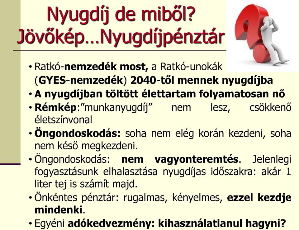 élettartam folyamatosan nő Rémkép: munkanyugdíj nem lesz, csökkenő életszínvonal Öngondoskodás: soha nem elég korán kezdeni, soha