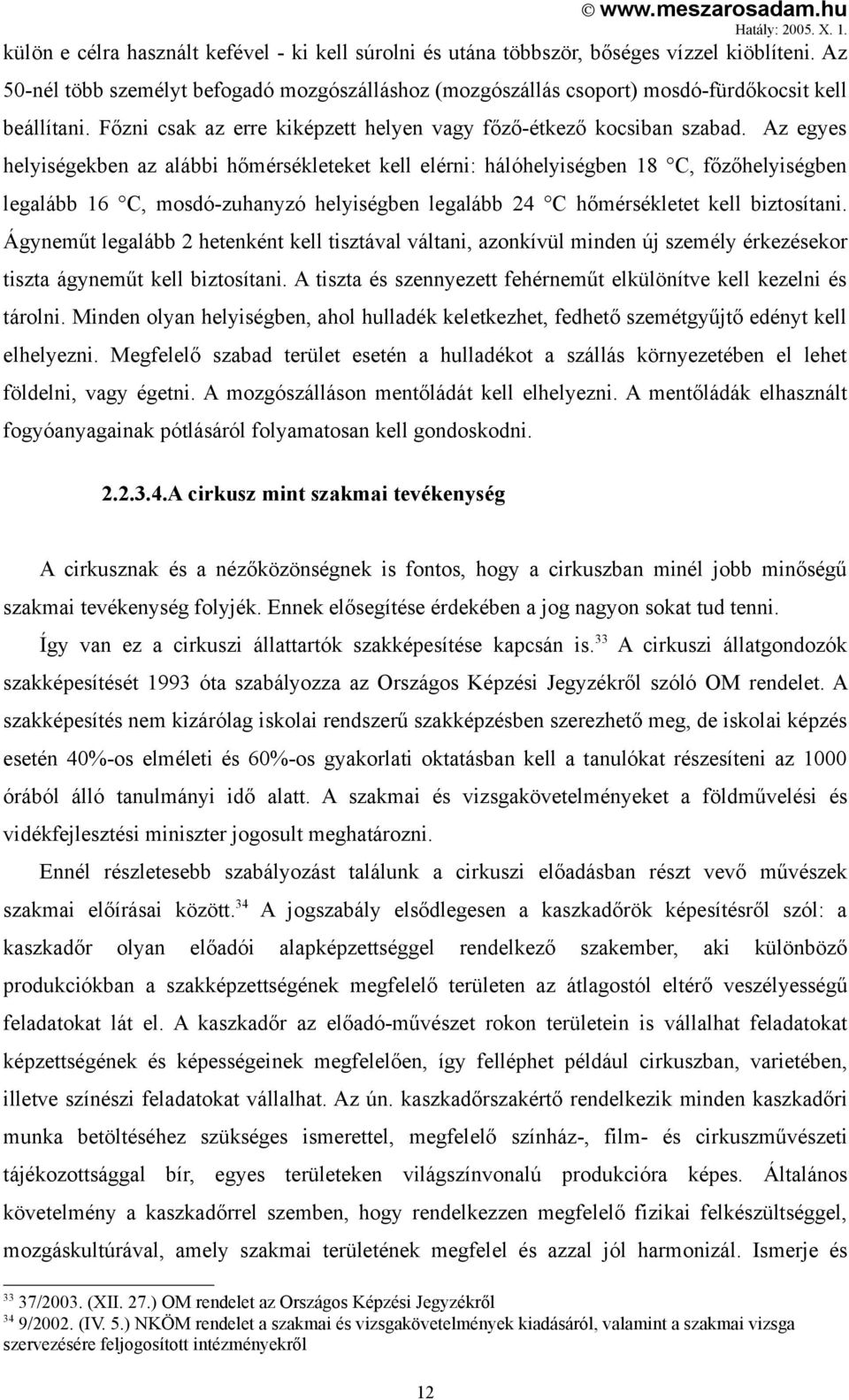 Az egyes helyiségekben az alábbi hőmérsékleteket kell elérni: hálóhelyiségben 18 C, főzőhelyiségben legalább 16 C, mosdó-zuhanyzó helyiségben legalább 24 C hőmérsékletet kell biztosítani.