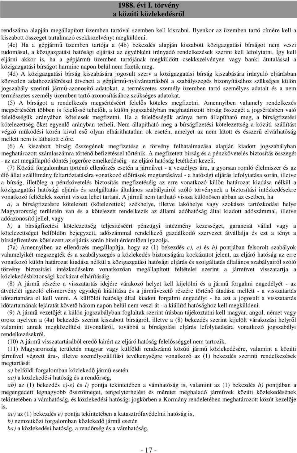 lefolytatni. Így kell eljárni akkor is, ha a gépjármű üzemben tartójának megküldött csekkszelvényen vagy banki átutalással a közigazgatási bírságot harminc napon belül nem fizetik meg.