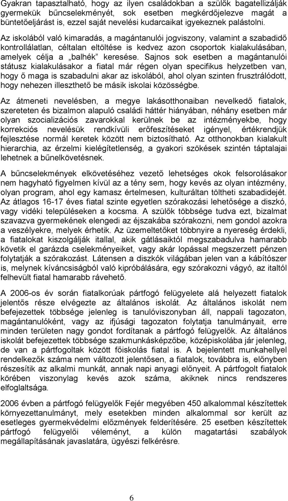 Az iskolából való kimaradás, a magántanulói jogviszony, valamint a szabadidő kontrollálatlan, céltalan eltöltése is kedvez azon csoportok kialakulásában, amelyek célja a balhék keresése.