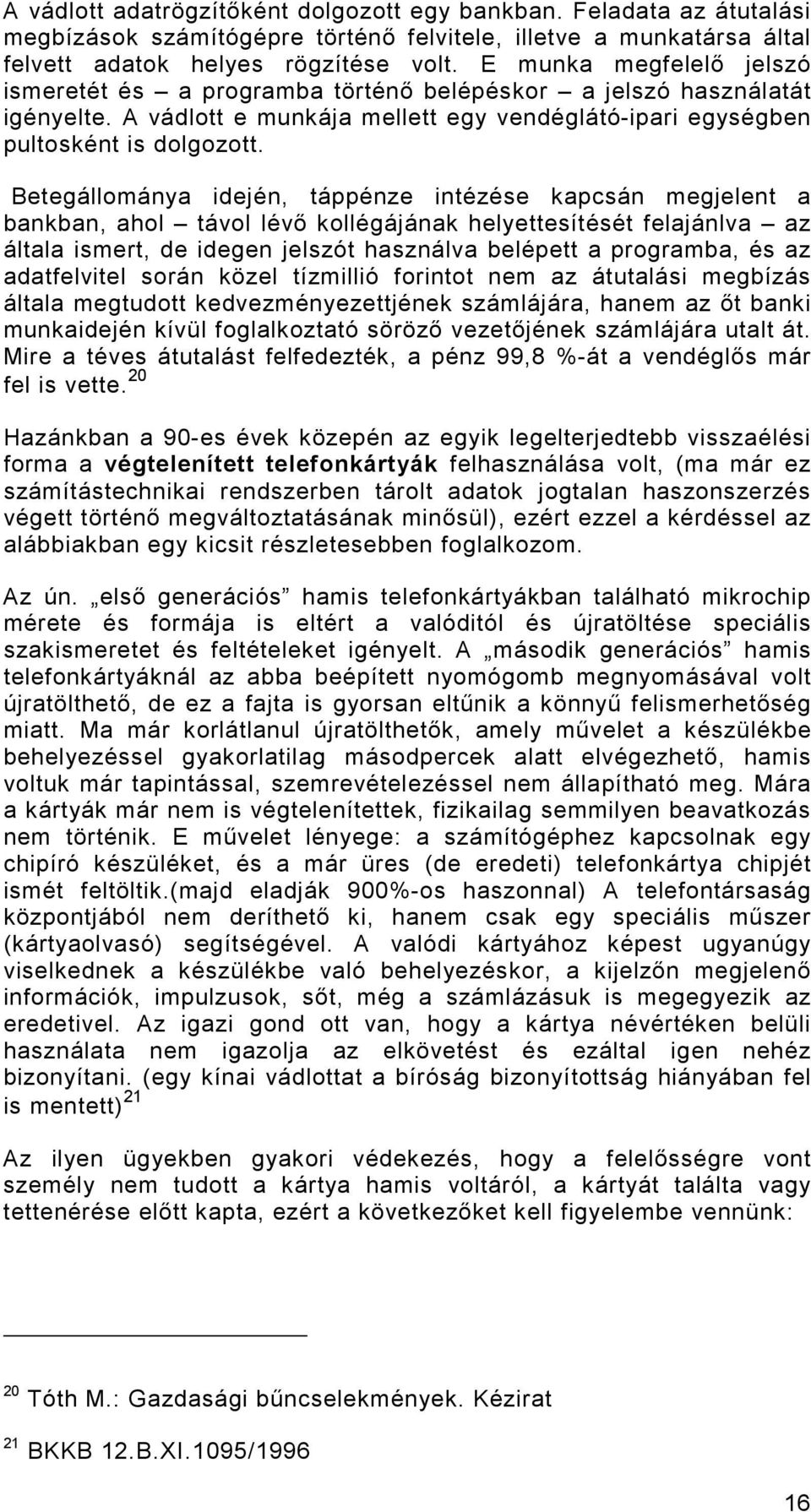 Betegállománya idején, táppénze intézése kapcsán megjelent a bankban, ahol távol lévı kollégájának helyettesítését felajánlva az általa ismert, de idegen jelszót használva belépett a programba, és az