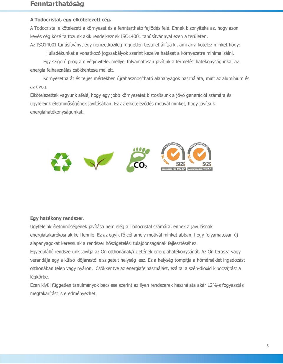 Az ISO14001 tanúsítványt egy nemzetközileg független testület állítja ki, ami arra kötelez minket hogy: Hulladékunkat a vonatkozó jogszabályok szerint kezelve hatását a környezetre minimalizálni.