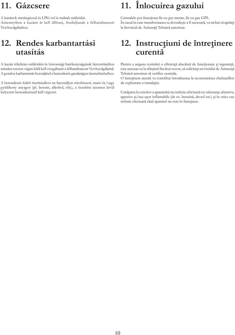 A gondos karbantartás hozzájárul a berendezés gazdaságos üzemeltetéséhez. A berendezés külső tisztításához ne használjon súrolószert, maró és/vagy gyúlékony anyagot (pl. benzin, alkohol, stb.