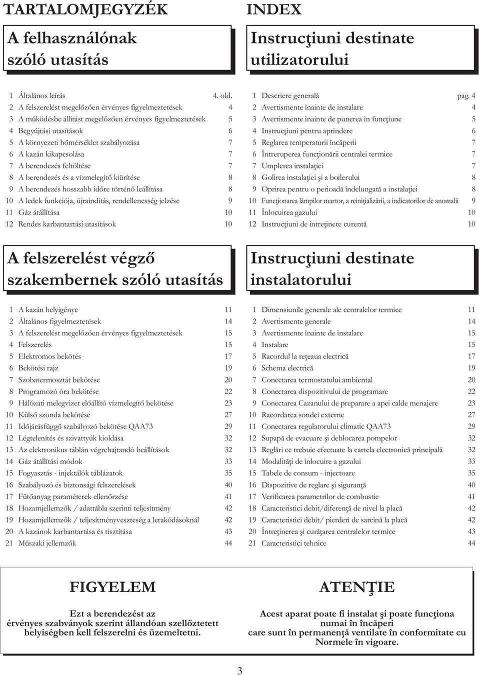 kikapcsolása 7 7 A berendezés feltöltése 7 8 A berendezés és a vízmelegítő kiürítése 8 9 A berendezés hosszabb időre történő leállítása 8 10 A ledek funkciója, újraindítás, rendellenesség jelzése 9