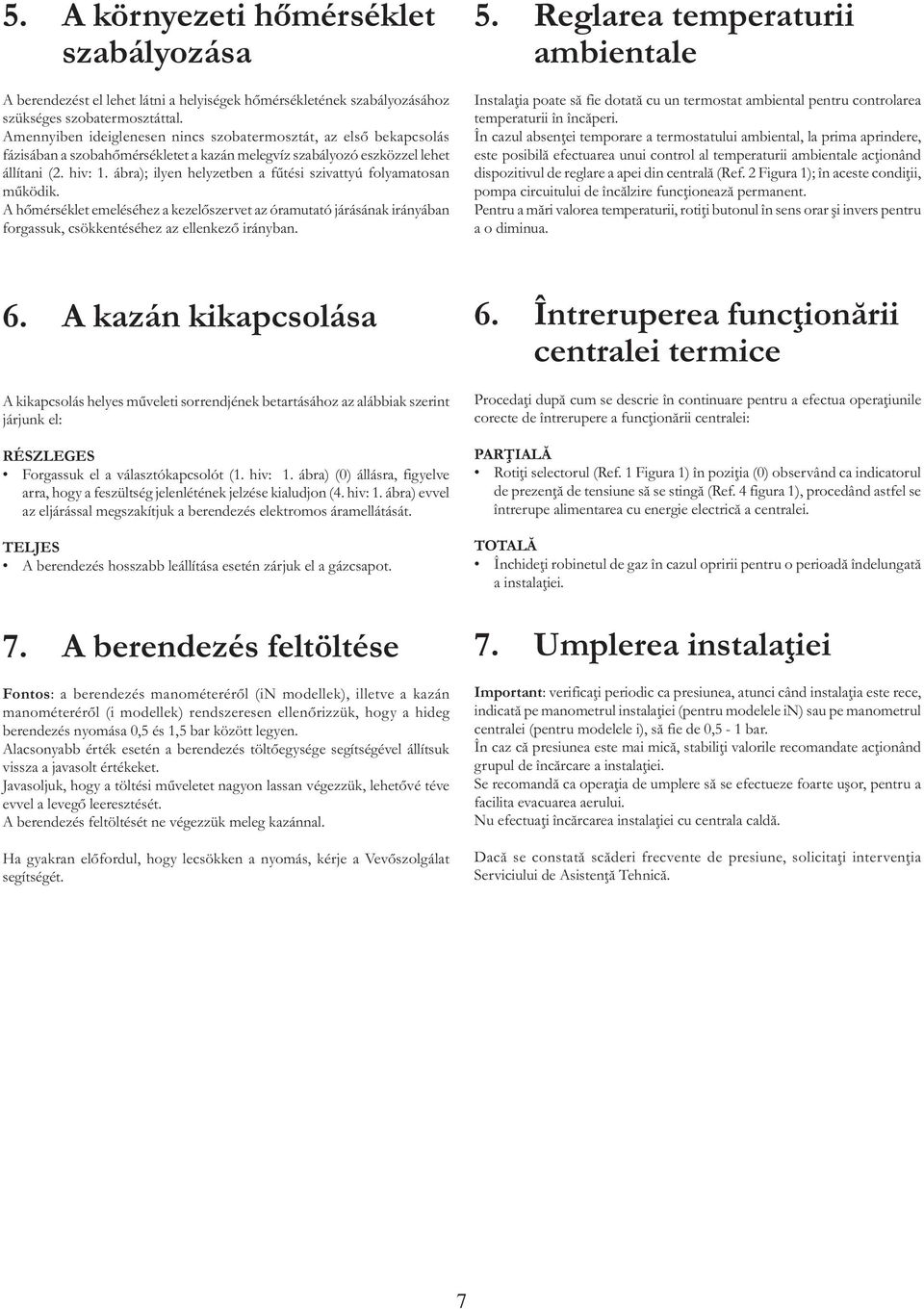 ábra); ilyen helyzetben a fűtési szivattyú folyamatosan működik. A hőmérséklet emeléséhez a kezelőszervet az óramutató járásának irányában forgassuk, csökkentéséhez az ellenkező irányban. 5.