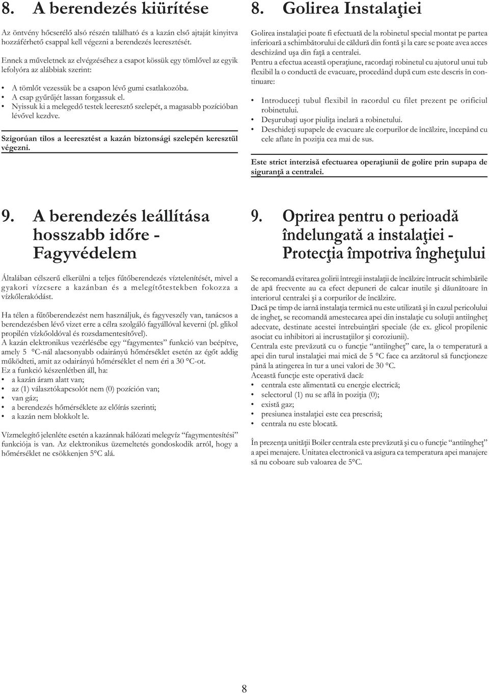 Nyissuk ki a melegedő testek leeresztő szelepét, a magasabb pozícióban lévővel kezdve. Szigorúan tilos a leeresztést a kazán biztonsági szelepén keresztül végezni. 8.