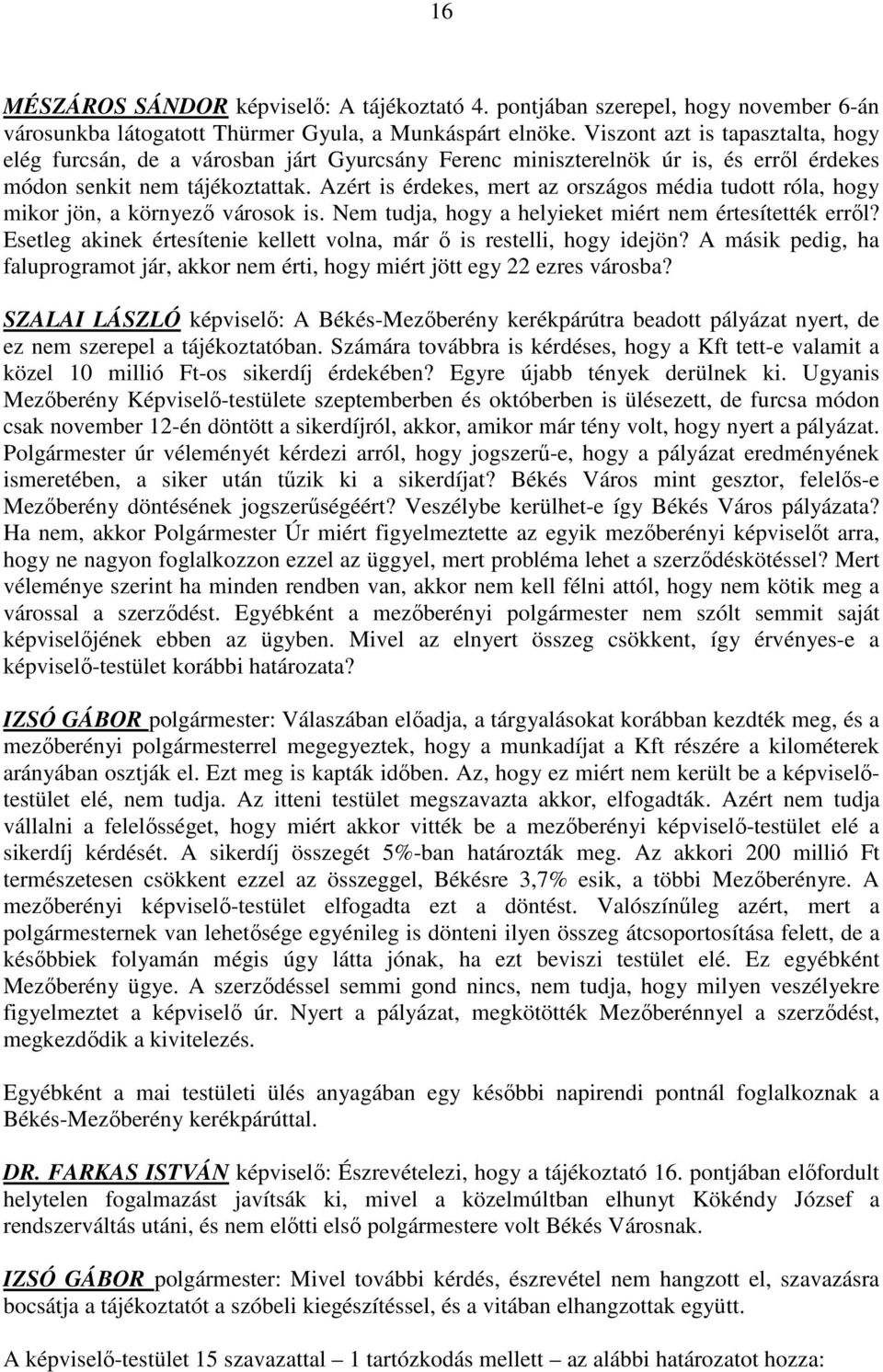 Azért is érdekes, mert az országos média tudott róla, hogy mikor jön, a környezı városok is. Nem tudja, hogy a helyieket miért nem értesítették errıl?