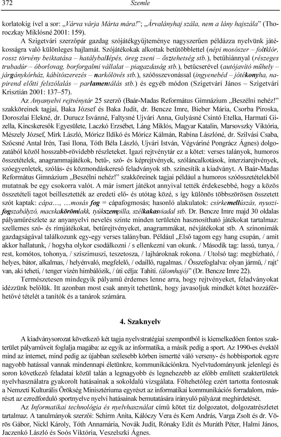 Szójátékokak alkottak betőtöbblettel (népi mosószer foltklór, rossz törvény beiktatása hatályballépés, öreg zseni ısztehetség stb.