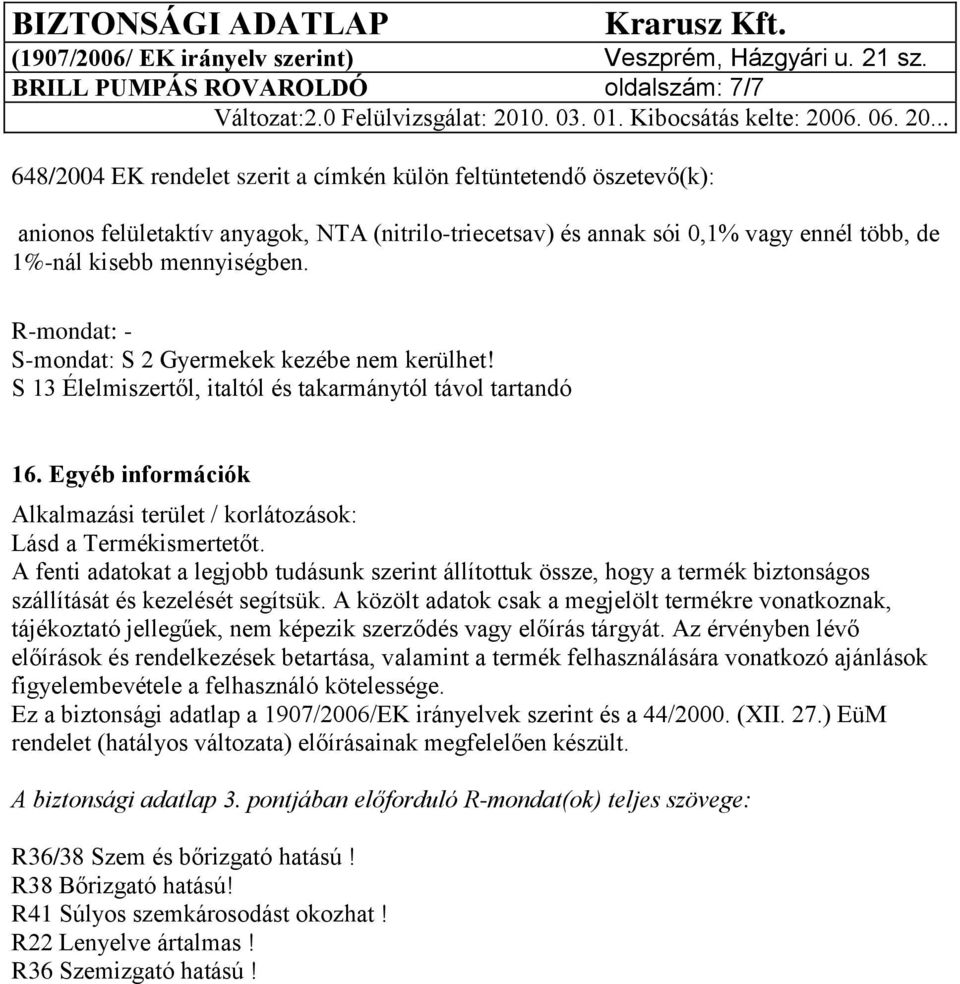 R-mondat: - S-mondat: S 2 Gyermekek kezébe nem kerülhet! S 13 Élelmiszertől, italtól és takarmánytól távol tartandó 16. Egyéb információk Alkalmazási terület / korlátozások: Lásd a Termékismertetőt.