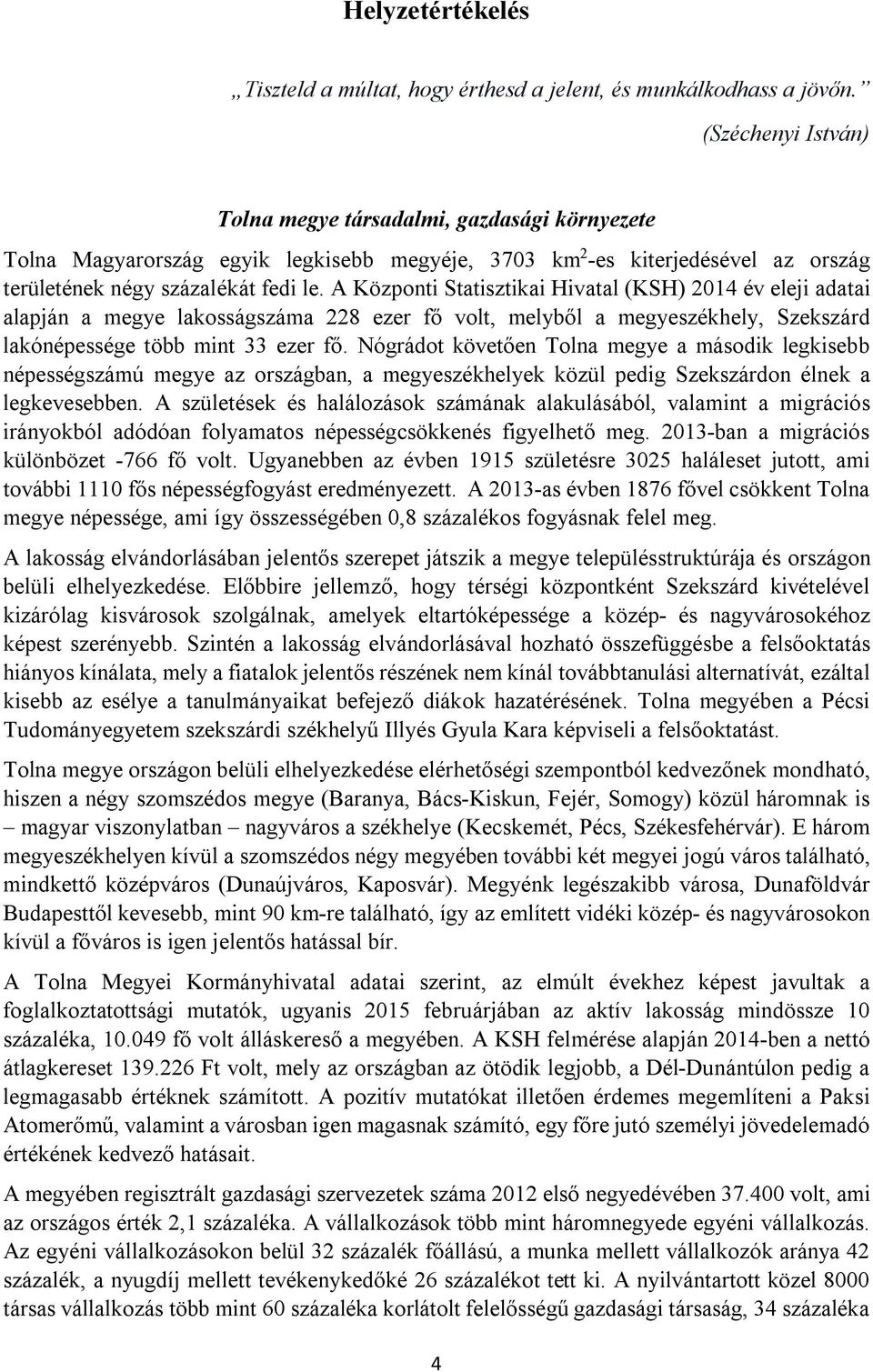 A Központi Statisztikai Hivatal (KSH) 2014 év eleji adatai alapján a megye lakosságszáma 228 ezer fő volt, melyből a megyeszékhely, Szekszárd lakónépessége több mint 33 ezer fő.