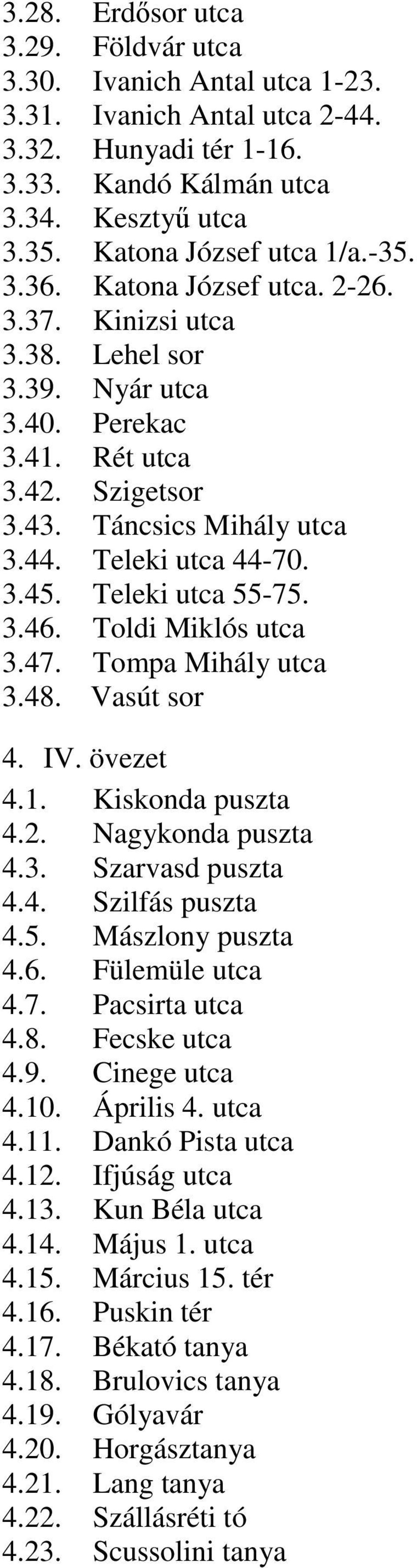 Teleki utca 55-75. 3.46. Toldi Miklós utca 3.47. Tompa Mihály utca 3.48. Vasút sor 4. IV. övezet 4.1. Kiskonda puszta 4.2. Nagykonda puszta 4.3. Szarvasd puszta 4.4. Szilfás puszta 4.5. Mászlony puszta 4.