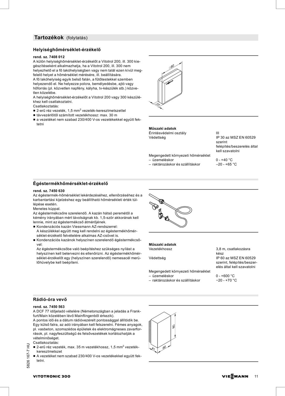 Afő lakóhelyiség egyik belső falán, a fűtőtestekkel szemben helyezendő el. Ne helyezze polcra, bemélyedésbe, ajtó vagy hőforrás (pl. közvetlen napfény, kályha, tv-készülék stb.) közvetlen közelébe.