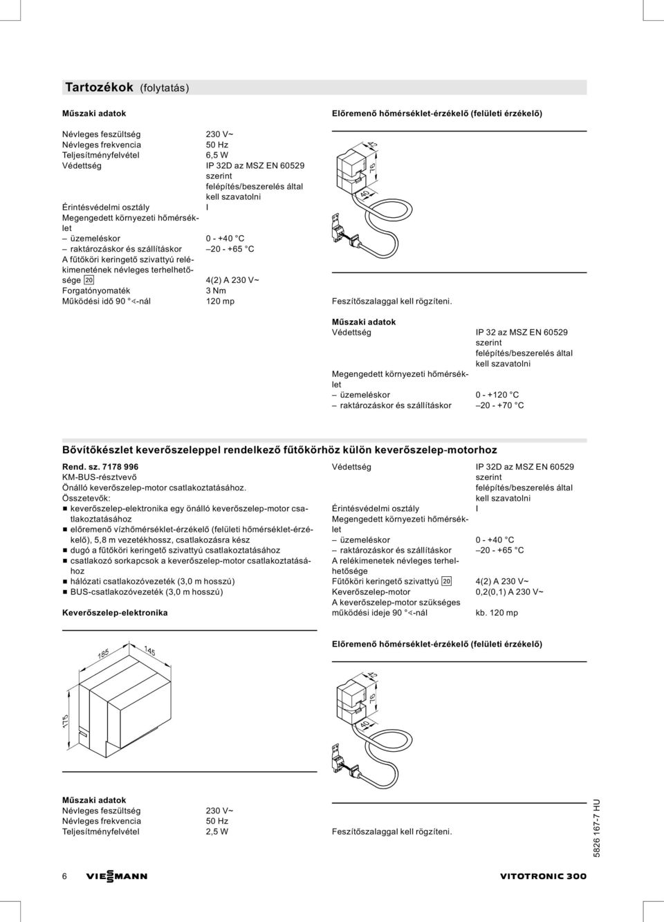 Védettség IP 32 az MSZ EN 60529 üzemeléskor 0 +120 C raktározáskor és szállításkor 20 +70 C Bővítőkészlet keverőszeleppel rendelkező fűtőkörhöz külön keverőszelep motorhoz Rend. sz. 7178 996 KM BUS résztvevő Önálló keverőszelep motor csatlakoztatásához.