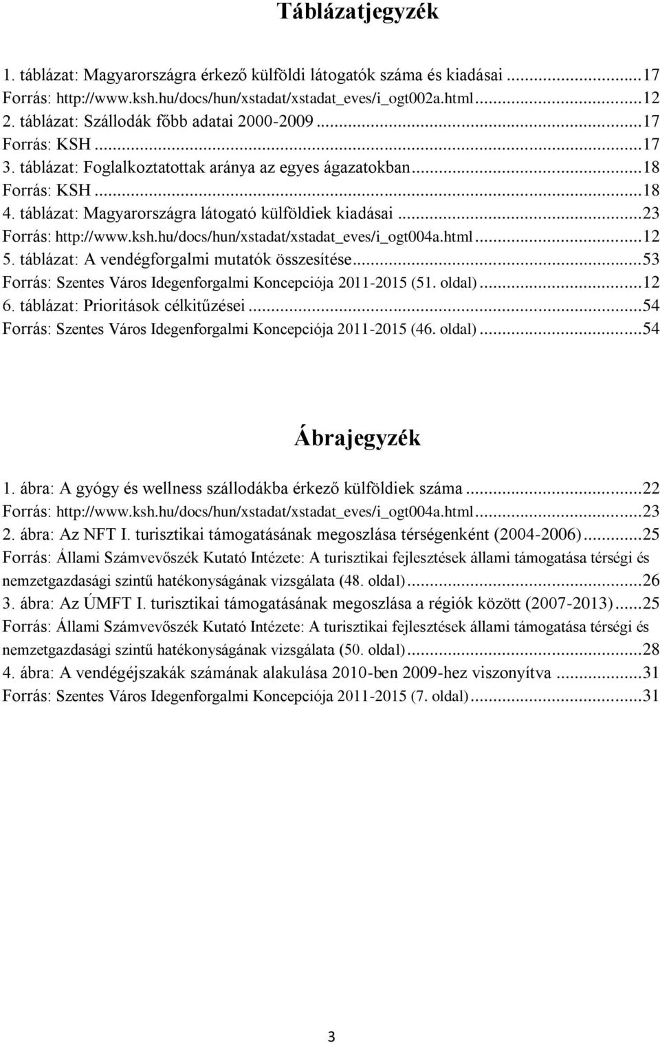 táblázat: Magyarországra látogató külföldiek kiadásai... 23 Forrás: http://www.ksh.hu/docs/hun/xstadat/xstadat_eves/i_ogt004a.html... 12 5. táblázat: A vendégforgalmi mutatók összesítése.