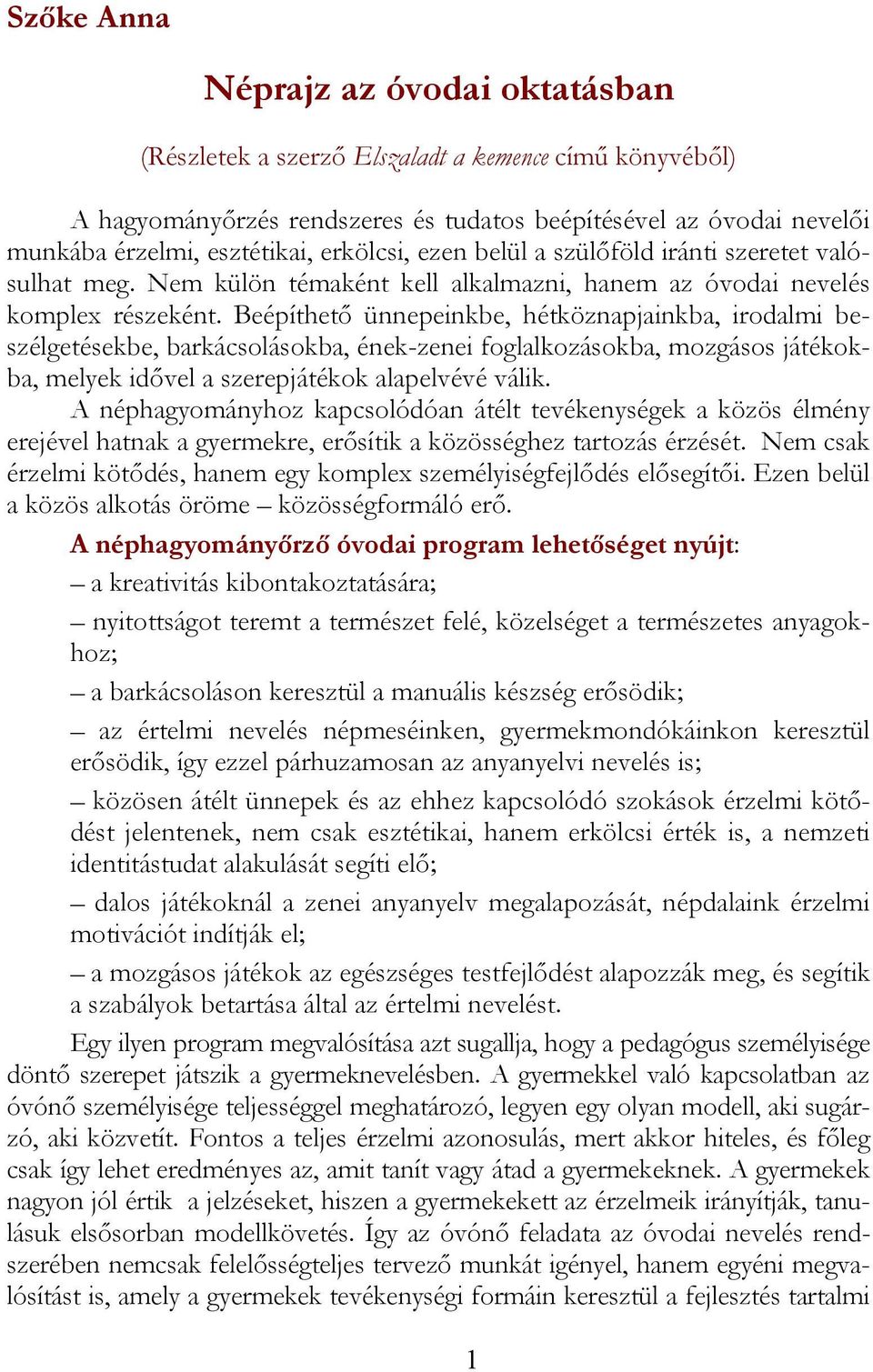 Beépíthető ünnepeinkbe, hétköznapjainkba, irodalmi beszélgetésekbe, barkácsolásokba, ének-zenei foglalkozásokba, mozgásos játékokba, melyek idővel a szerepjátékok alapelvévé válik.