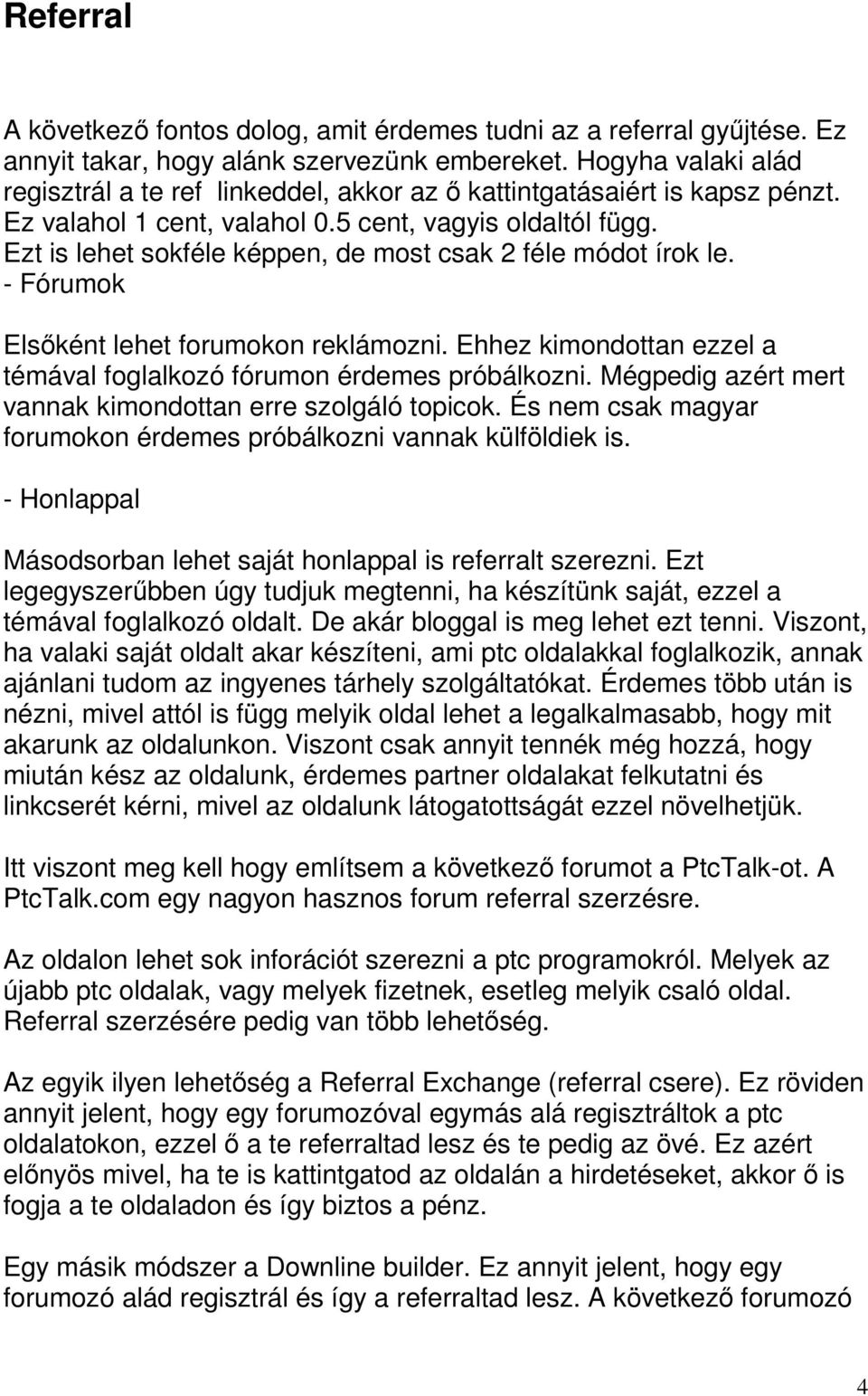 Ezt is lehet sokféle képpen, de most csak 2 féle módot írok le. - Fórumok Elsıként lehet forumokon reklámozni. Ehhez kimondottan ezzel a témával foglalkozó fórumon érdemes próbálkozni.