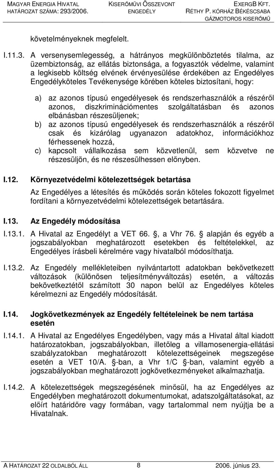 Engedélyköteles Tevékenysége körében köteles biztosítani, hogy: a) az azonos típusú engedélyesek és rendszerhasználók a részérıl azonos, diszkriminációmentes szolgáltatásban és azonos elbánásban