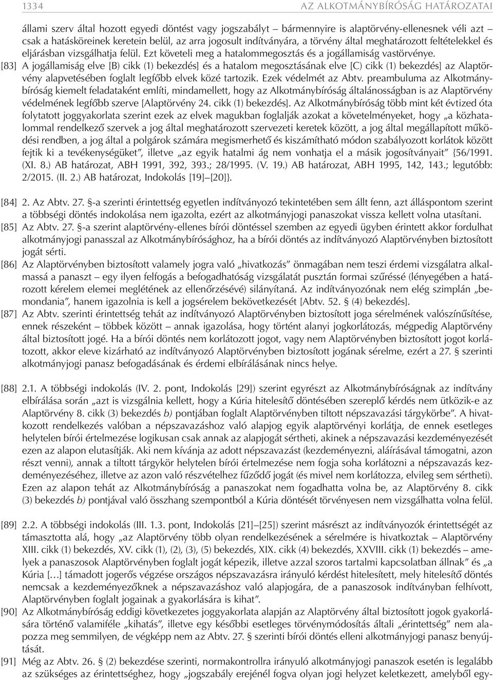 [83] A jogállamiság elve [B) cikk (1) bekezdés] és a hatalom megosztásának elve [C) cikk (1) bekezdés] az Alaptörvény alapvetésében foglalt legfőbb elvek közé tartozik. Ezek védelmét az Abtv.