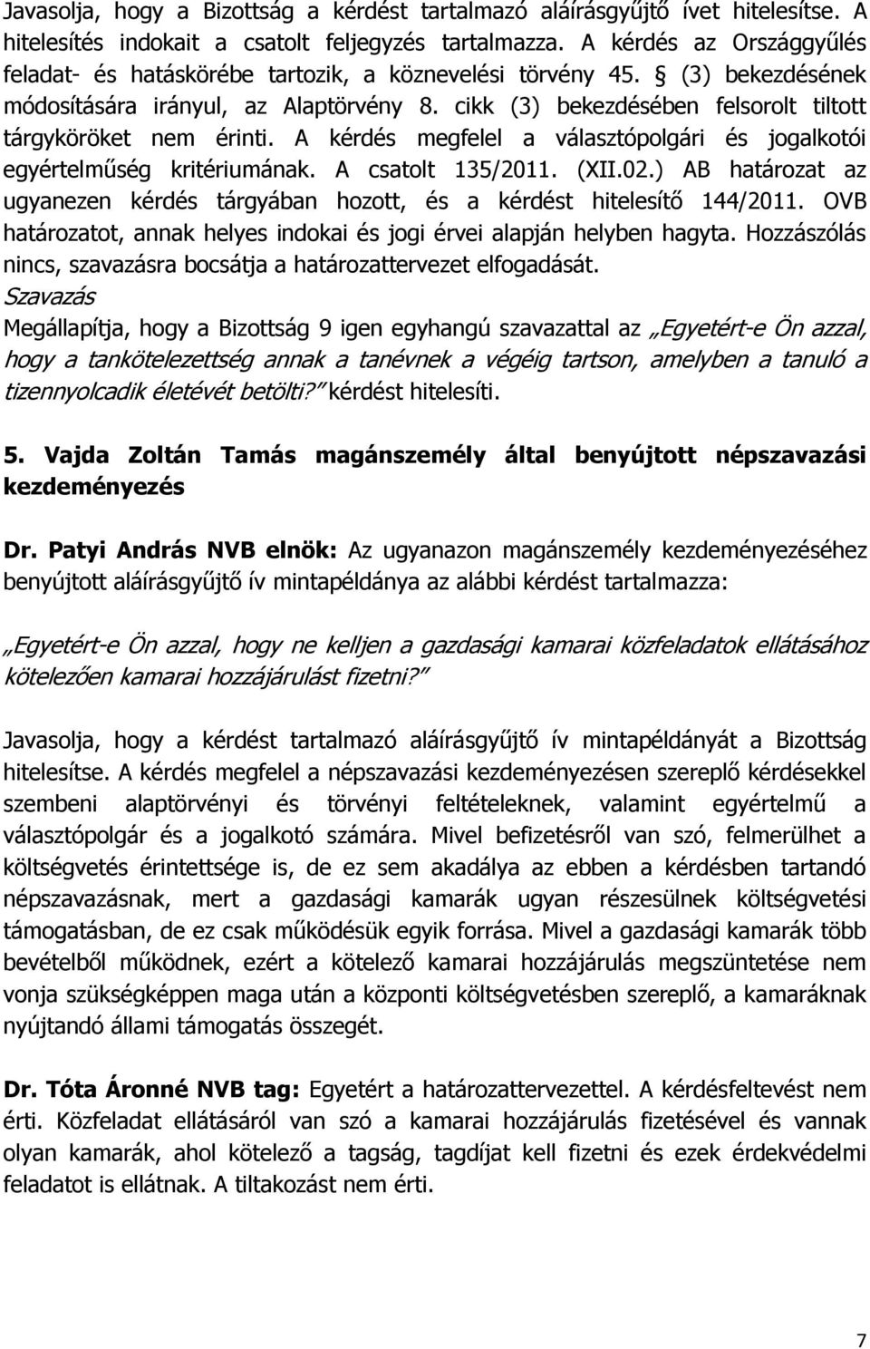 cikk (3) bekezdésében felsorolt tiltott tárgyköröket nem érinti. A kérdés megfelel a választópolgári és jogalkotói egyértelműség kritériumának. A csatolt 135/2011. (XII.02.