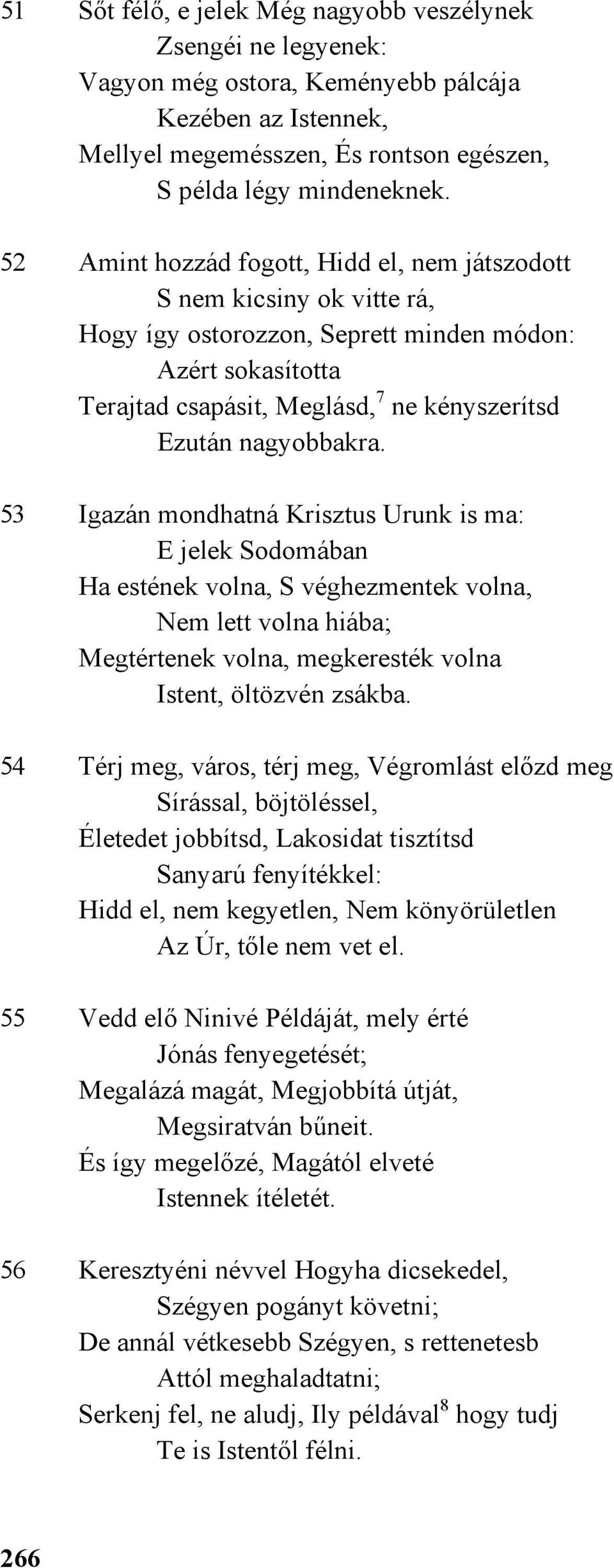 nagyobbakra. 53 Igazán mondhatná Krisztus Urunk is ma: E jelek Sodomában Ha estének volna, S véghezmentek volna, Nem lett volna hiába; Megtértenek volna, megkeresték volna Istent, öltözvén zsákba.