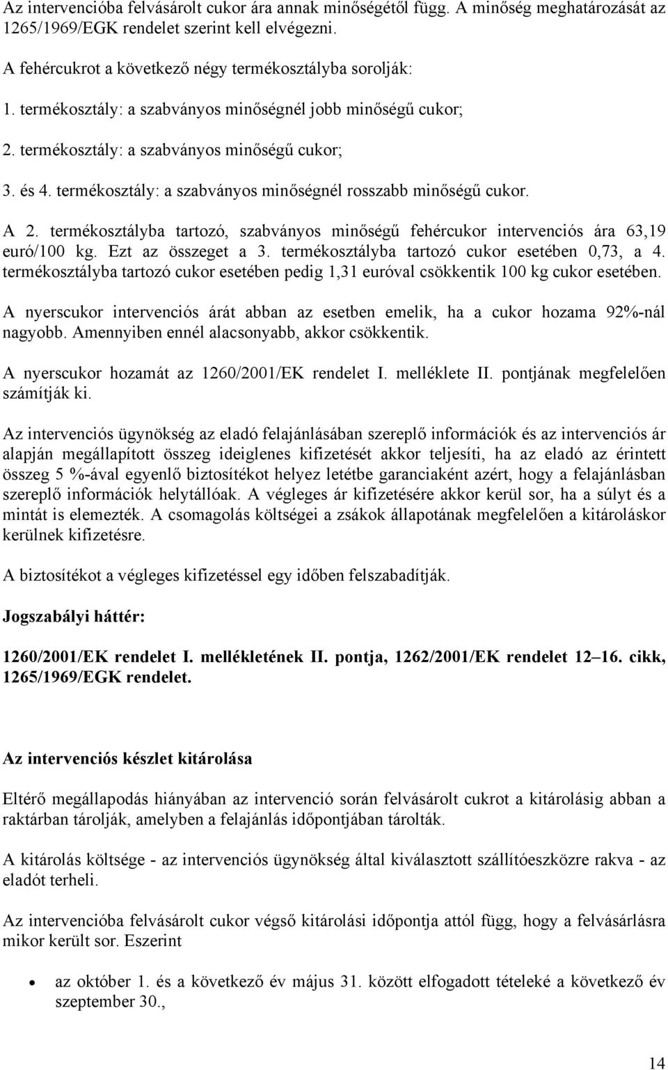 termékosztályba tartozó, szabványos minőségű fehércukor intervenciós ára 63,19 euró/100 kg. Ezt az összeget a 3. termékosztályba tartozó cukor esetében 0,73, a 4.