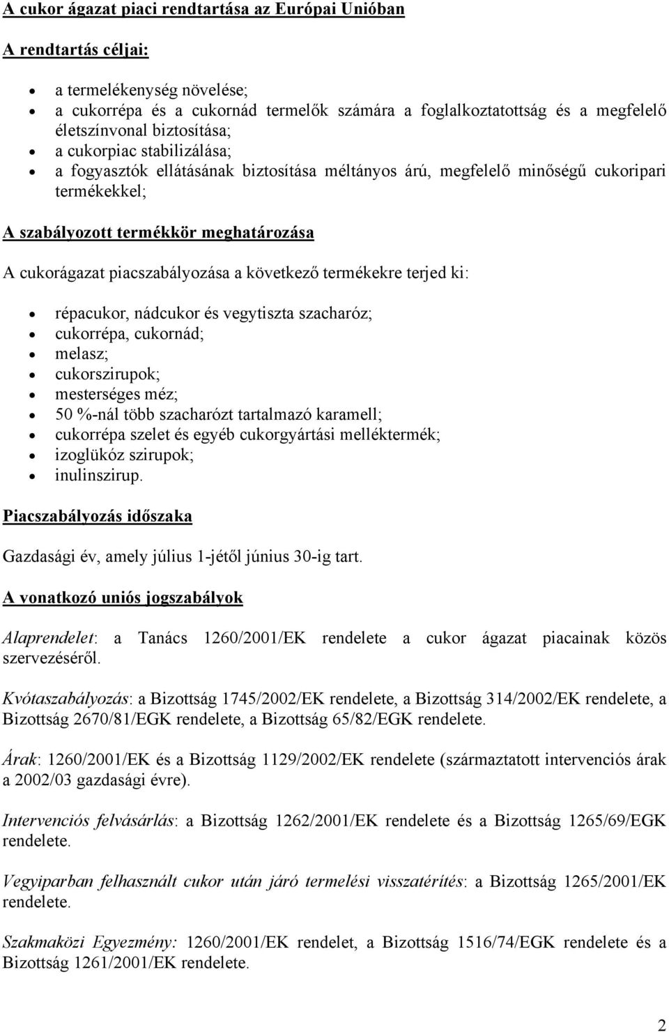 piacszabályozása a következő termékekre terjed ki: répacukor, nádcukor és vegytiszta szacharóz; cukorrépa, cukornád; melasz; cukorszirupok; mesterséges méz; 50 %-nál több szacharózt tartalmazó