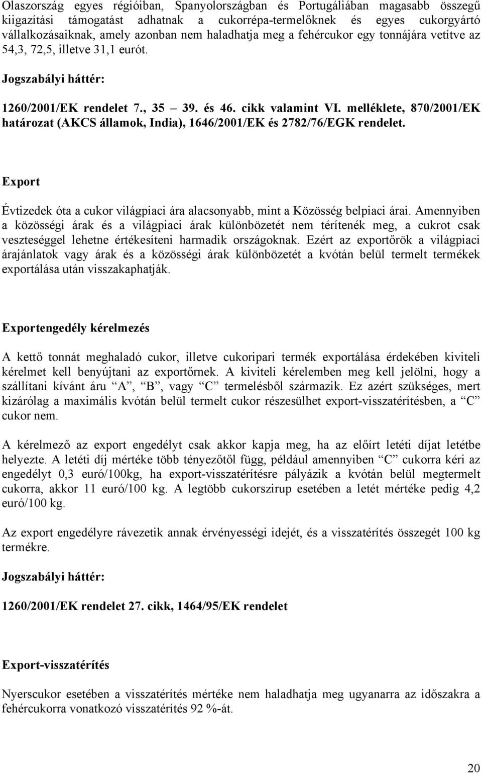 melléklete, 870/2001/EK határozat (AKCS államok, India), 1646/2001/EK és 2782/76/EGK rendelet. Export Évtizedek óta a cukor világpiaci ára alacsonyabb, mint a Közösség belpiaci árai.