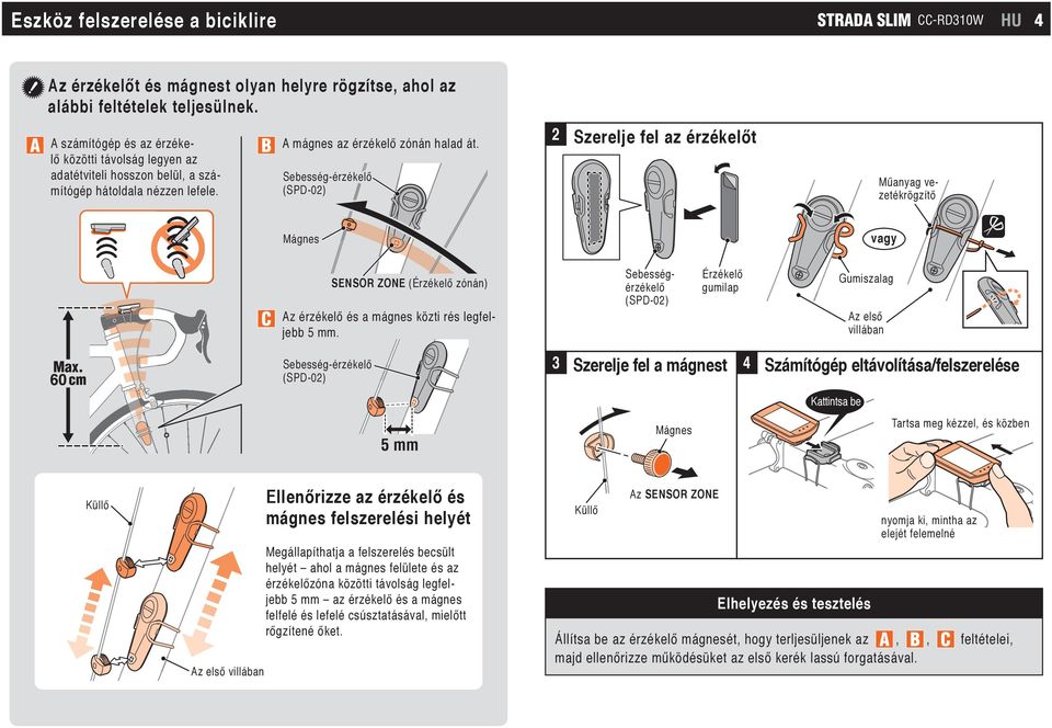 Sebesség-érzékelő (SPD-02) 2 Szerelje fel az érzékelőt Műanyag vezetékrögzítő Mágnes vagy SENSOR ZONE (Érzékelő zónán) Az érzékelő és a mágnes közti rés legfeljebb 5 mm.