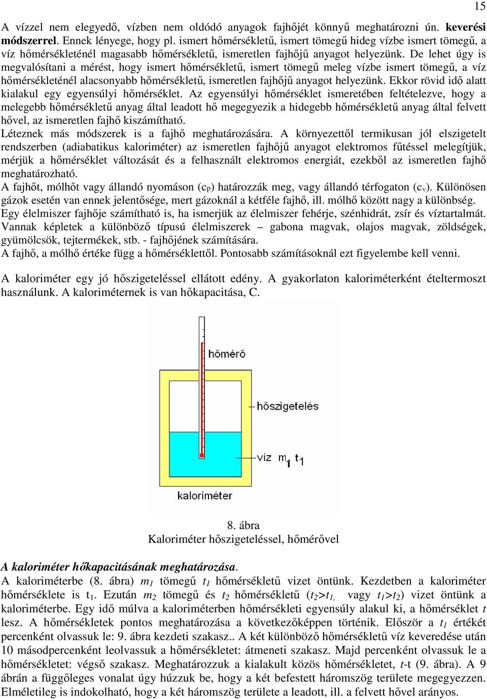 De lehet úgy is megvalósítani a mérést, hogy ismert hőmérsékletű, ismert tömegű meleg vízbe ismert tömegű, a víz hőmérsékleténél alacsonyabb hőmérsékletű, ismeretlen fajhőjű anyagot helyezünk.