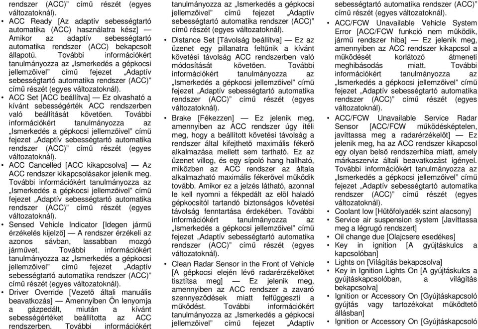 ACC Set [ACC beállítva] Ez olvasható a kívánt sebességérték ACC rendszerben való beállítását követően.  ACC Cancelled [ACC kikapcsolva] Az ACC rendszer kikapcsolásakor jelenik meg.