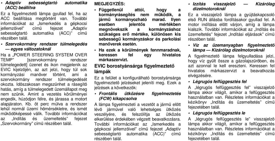 Szervokormány rendszer túlmelegedés egyes változatoknál Ha a POWER STEERING SYSTEM OVER TEMP [szervokormány rendszer túlmelegedett] üzenet és ikon megjelenik az EVIC kijelzőjén, az azt jelzi, hogy