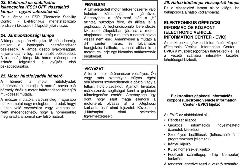 A lámpa kisebb gyakorisággal, folyamatosan villog, ha a riasztó beélesedett. A biztonsági lámpa kb. három másodpercre szintén felgyullad a gyújtás első bekapcsolásakor. 25.