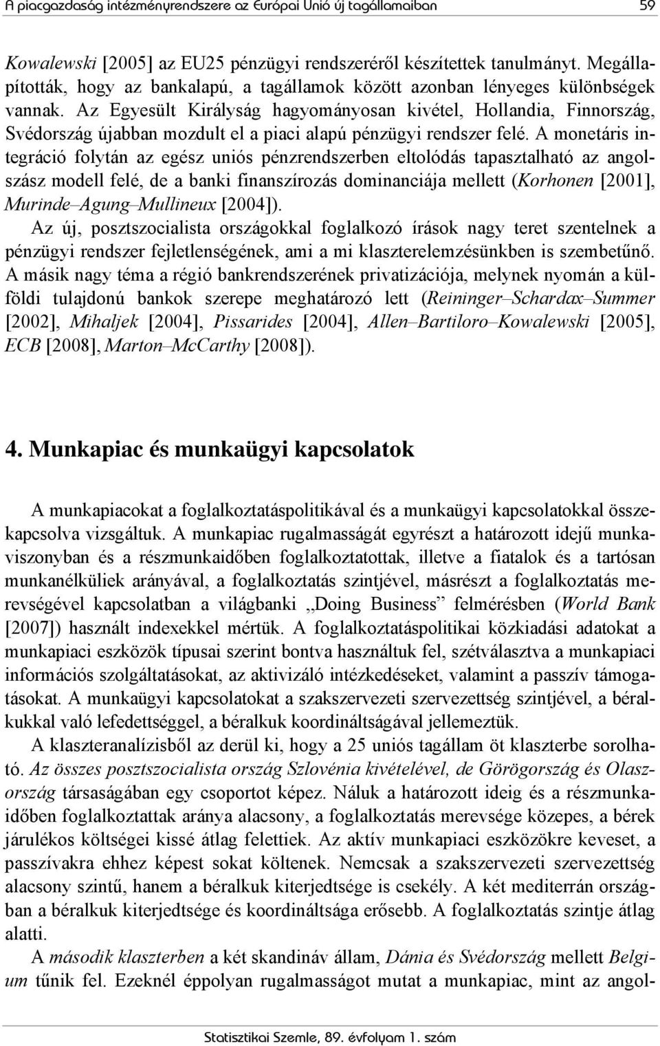 Az Egyesült Királyság hagyományosan kivétel, Hollandia, Finnország, Svédország újabban mozdult el a piaci alapú pénzügyi rendszer felé.