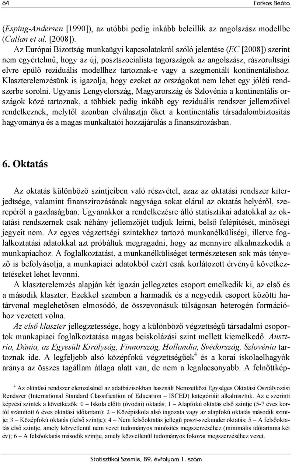 modellhez tartoznak-e vagy a szegmentált kontinentálishoz. Klaszterelemzésünk is igazolja, hogy ezeket az országokat nem lehet egy jóléti rendszerbe sorolni.